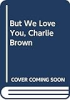 But_WE_love_you__Charlie_Brown